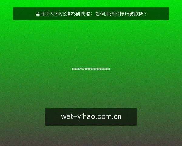 孟菲斯灰熊VS洛杉矶快船:如何用进阶技巧破联防?