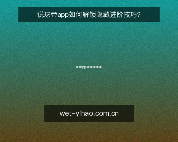 说球帝app如何解锁隐藏进阶技巧?